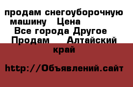 продам снегоуборочную машину › Цена ­ 55 000 - Все города Другое » Продам   . Алтайский край